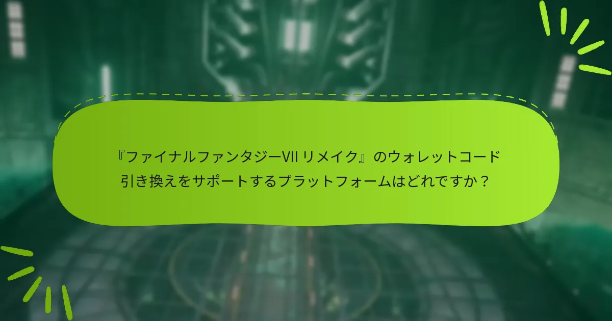 『ファイナルファンタジーVII リメイク』のウォレットコード引き換えをサポートするプラットフォームはどれですか？