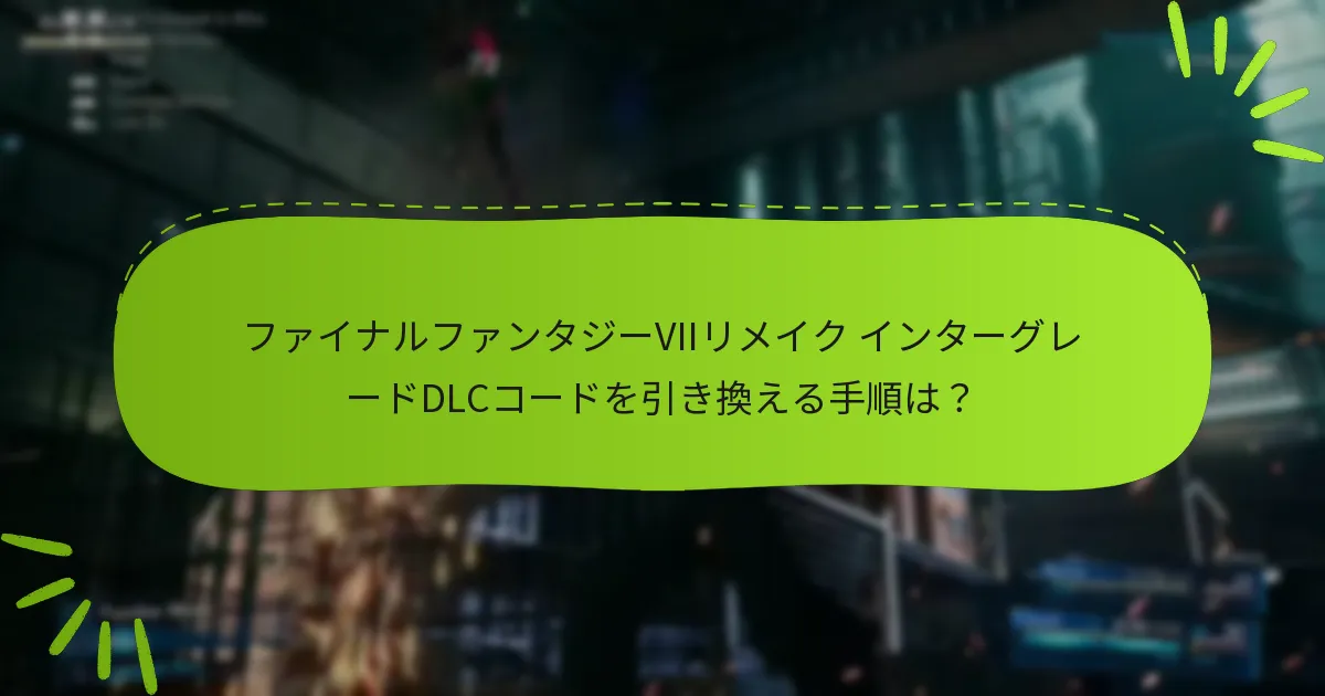 ファイナルファンタジーVIIリメイク インターグレードDLCにはどのようなコンテンツが含まれていますか？