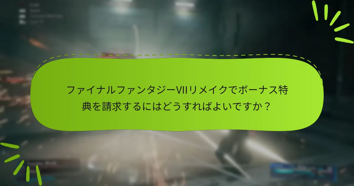 ファイナルファンタジーVIIリメイクでボーナス特典を請求するにはどうすればよいですか？