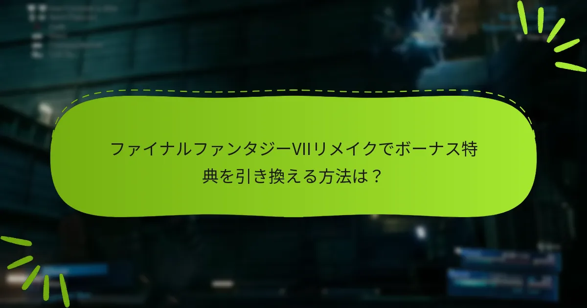 ファイナルファンタジーVIIリメイクでボーナス特典を引き換える方法は？