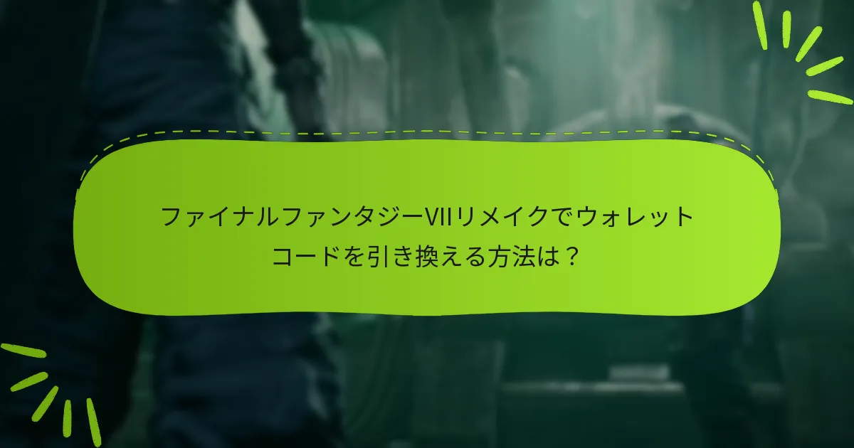 ファイナルファンタジーVIIリメイクでウォレットコードを引き換える方法は？
