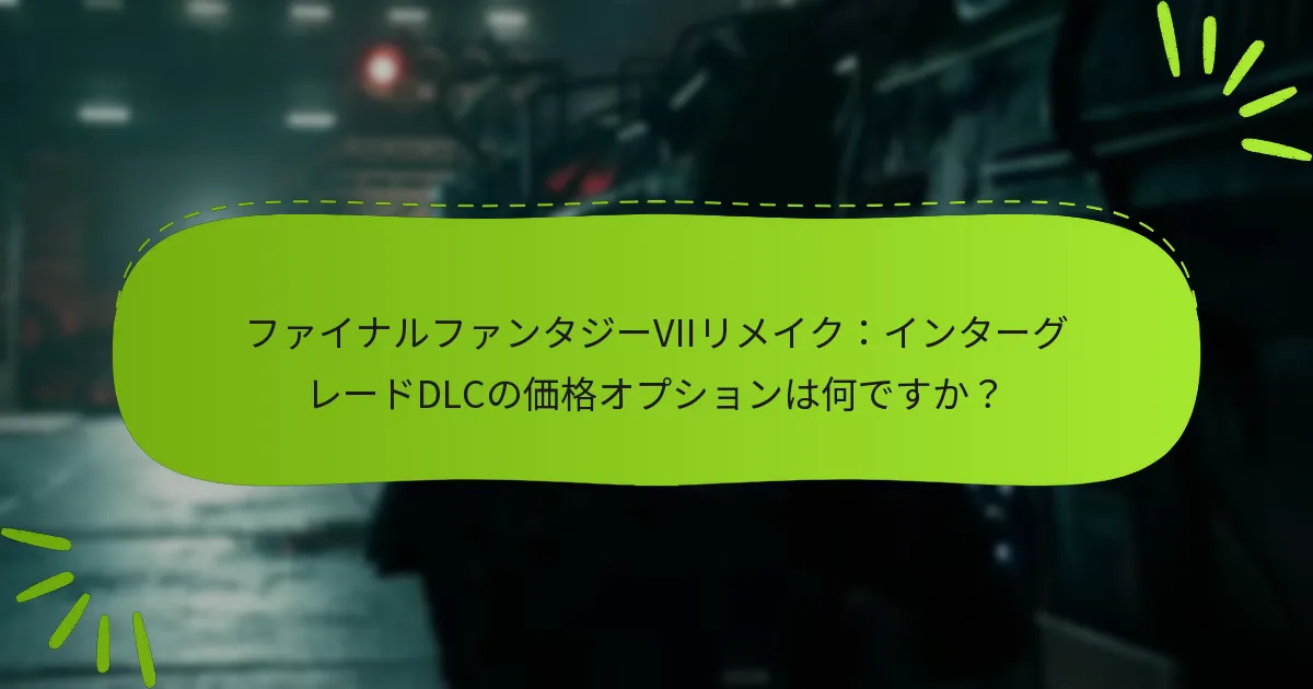 ファイナルファンタジーVIIリメイク：インターグレードDLCの最新アップデートは何ですか？