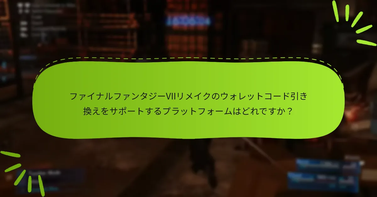 ファイナルファンタジーVIIリメイクのウォレットコード引き換えをサポートするプラットフォームはどれですか？