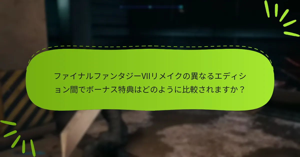 ファイナルファンタジーVIIリメイクの異なるエディション間でボーナス特典はどのように比較されますか？