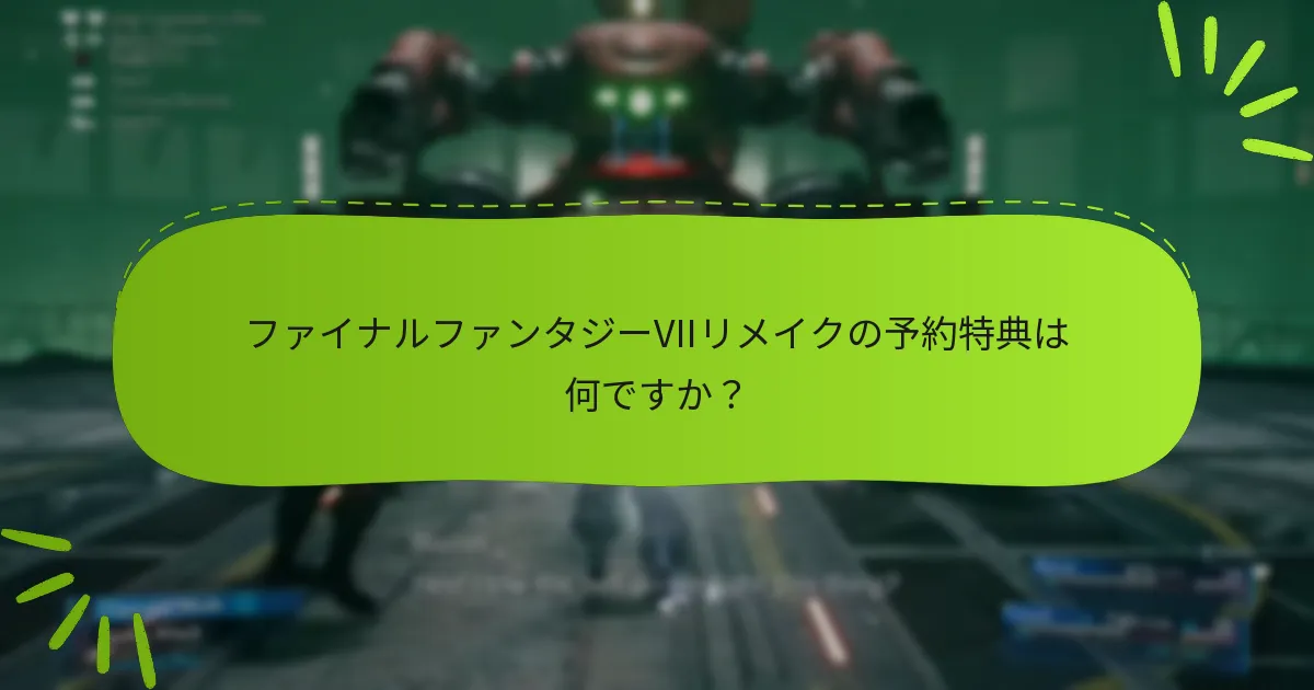 ファイナルファンタジーVIIリメイクの予約特典は何ですか？