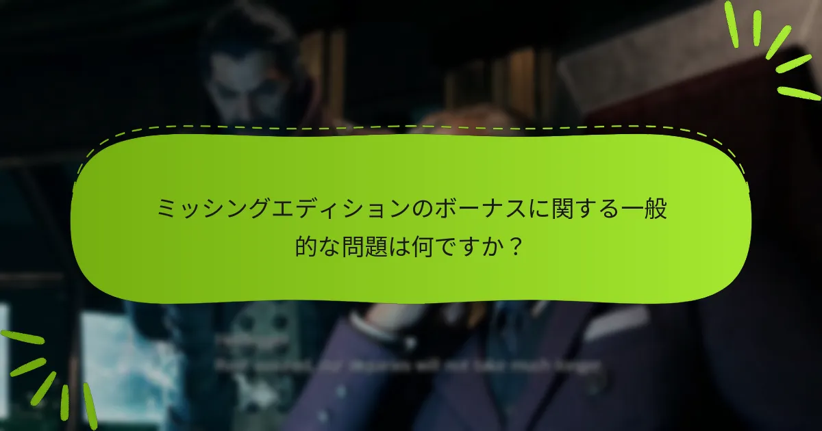 ミッシングエディションのボーナスに関する一般的な問題は何ですか？